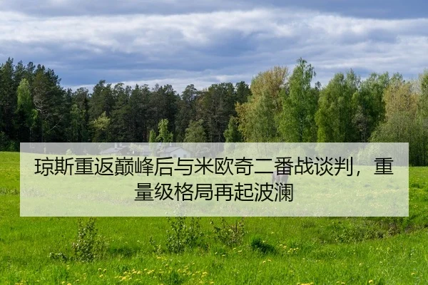琼斯重返巅峰后与米欧奇二番战谈判，重量级格局再起波澜