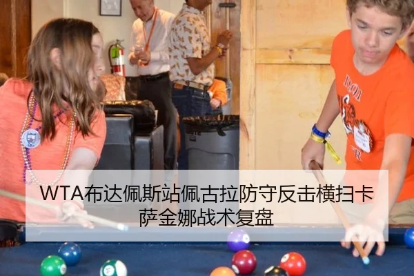 WTA布达佩斯站佩古拉防守反击横扫卡萨金娜战术复盘
